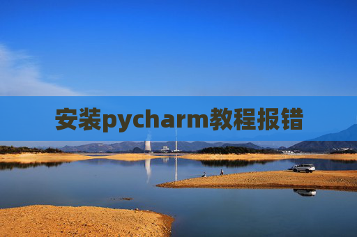 安装pycharm教程报错